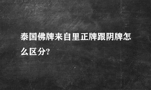泰国佛牌来自里正牌跟阴牌怎么区分?