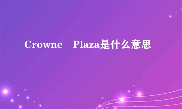 Crowne Plaza是什么意思