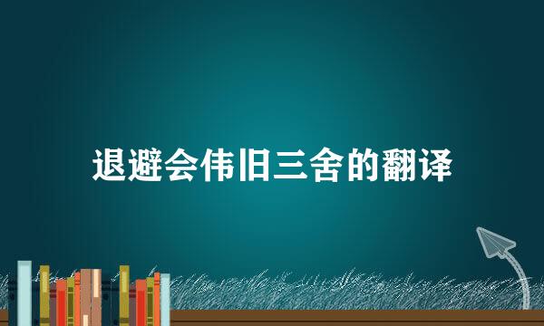 退避会伟旧三舍的翻译