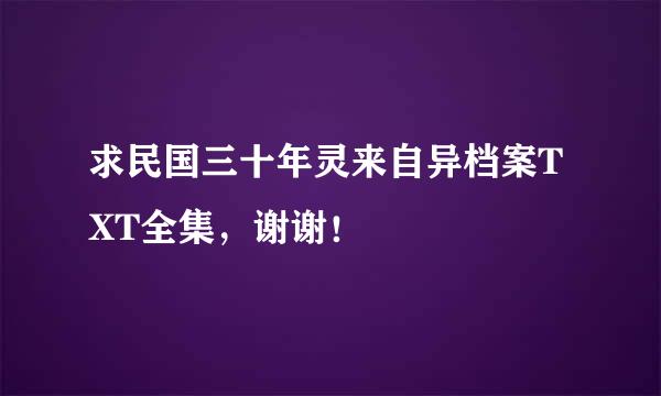 求民国三十年灵来自异档案TXT全集，谢谢！