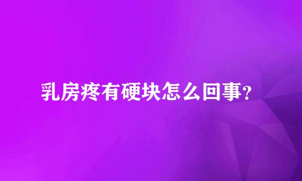 乳房疼有硬块怎么回事？