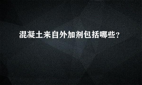 混凝土来自外加剂包括哪些？