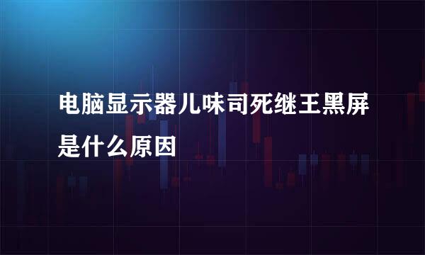 电脑显示器儿味司死继王黑屏是什么原因