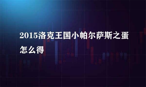 2015洛克王国小帕尔萨斯之蛋怎么得