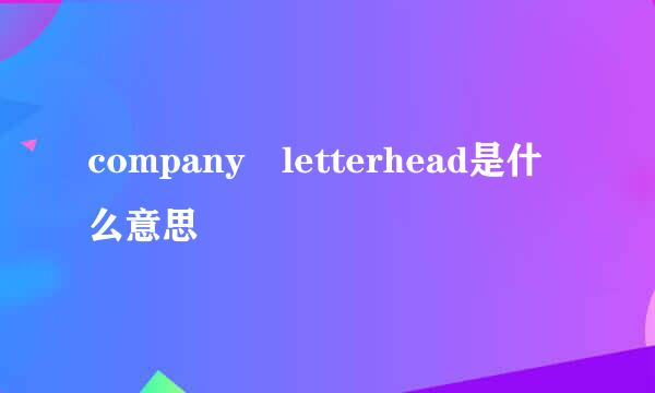 company letterhead是什么意思