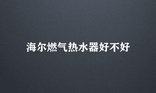海尔燃气热水器好不好