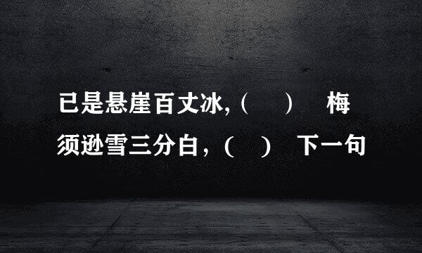 已是悬崖百丈冰,（ ） 梅须逊雪三分白，( ) 下一句