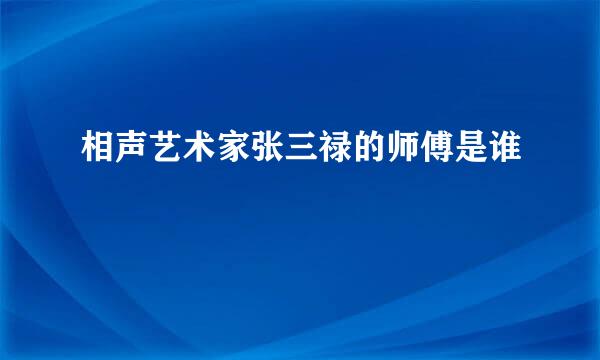相声艺术家张三禄的师傅是谁