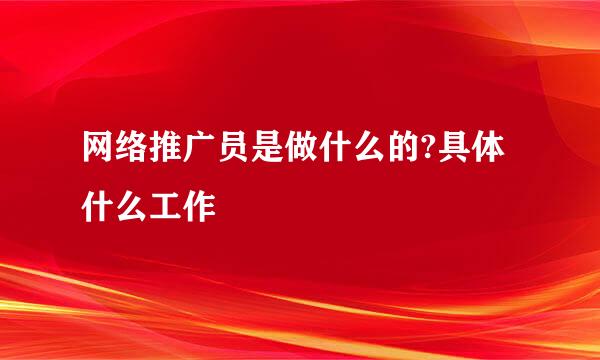 网络推广员是做什么的?具体什么工作