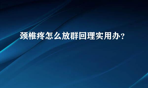 颈椎疼怎么放群回理实用办？