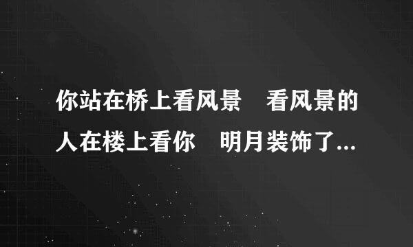 你站在桥上看风景 看风景的人在楼上看你 明月装饰了你的窗子 你装饰了别人的梦”所表达的含来自义。