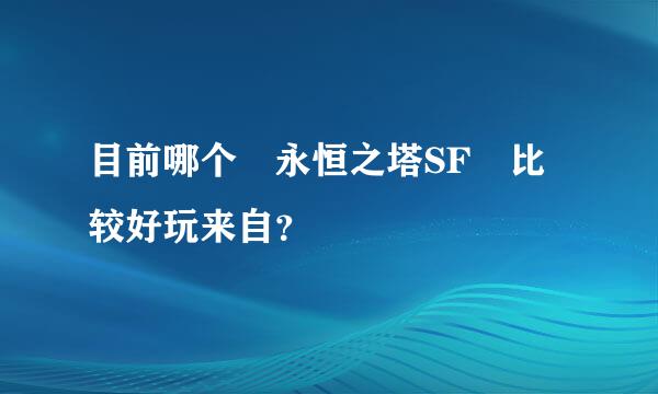目前哪个 永恒之塔SF 比较好玩来自？