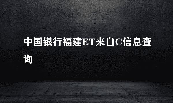 中国银行福建ET来自C信息查询