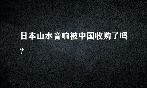 日本山水音响被中国收购了吗？