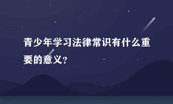 青少年学习法律常识有什么重要的意义？