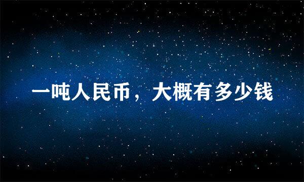 一吨人民币，大概有多少钱