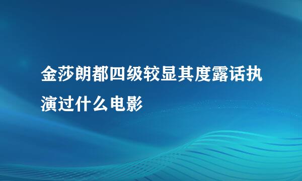 金莎朗都四级较显其度露话执演过什么电影