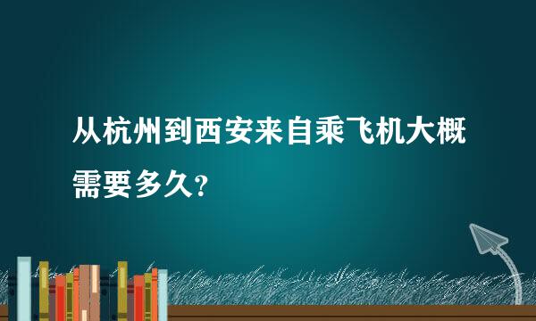 从杭州到西安来自乘飞机大概需要多久？