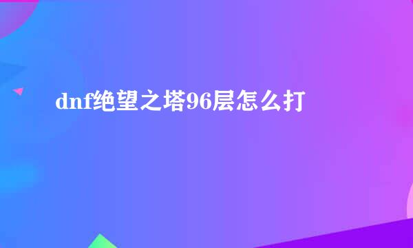 dnf绝望之塔96层怎么打