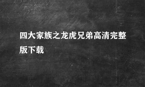 四大家族之龙虎兄弟高清完整版下载