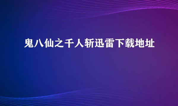 鬼八仙之千人斩迅雷下载地址