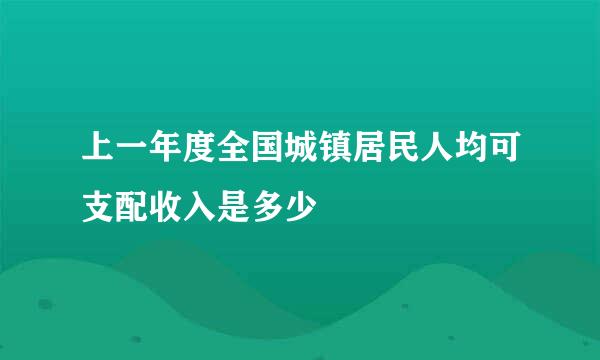 上一年度全国城镇居民人均可支配收入是多少