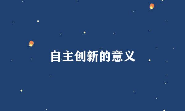 自主创新的意义