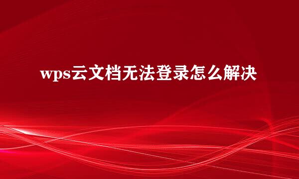 wps云文档无法登录怎么解决
