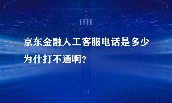 京东金融人工客服电话是多少为什打不通啊？