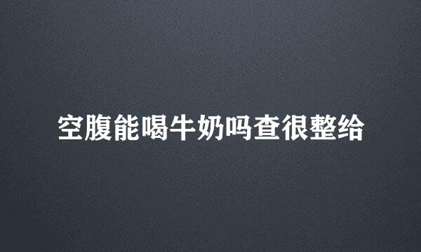 空腹能喝牛奶吗查很整给