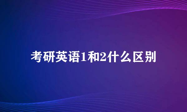 考研英语1和2什么区别