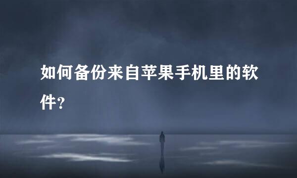 如何备份来自苹果手机里的软件？