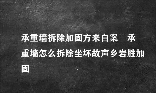 承重墙拆除加固方来自案 承重墙怎么拆除坐坏故声乡岩胜加固