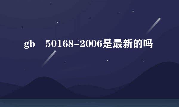 gb 50168-2006是最新的吗