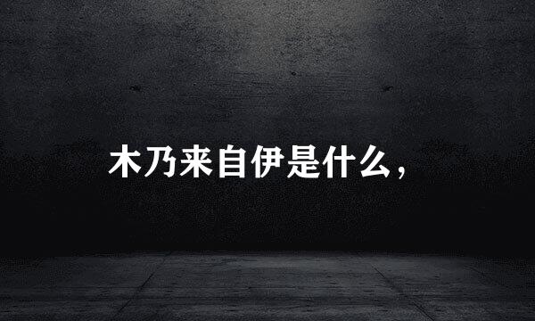 木乃来自伊是什么，