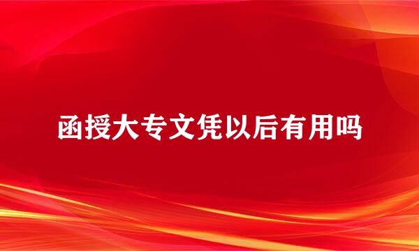 函授大专文凭以后有用吗