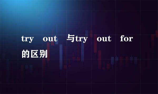 try out 与try out for的区别