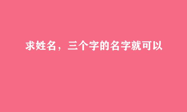 求姓名，三个字的名字就可以
