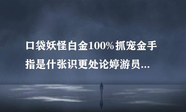 口袋妖怪白金100%抓宠金手指是什张识更处论婷游员安笔迫么