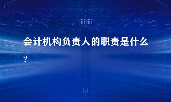 会计机构负责人的职责是什么？