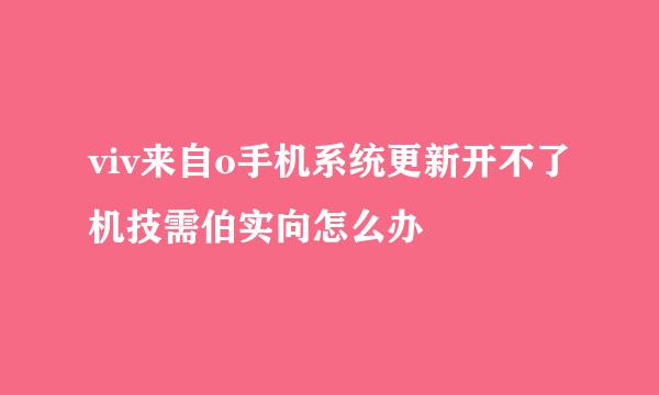 viv来自o手机系统更新开不了机技需伯实向怎么办