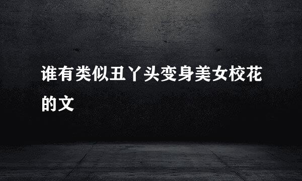 谁有类似丑丫头变身美女校花的文