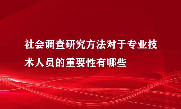 社会调查研究方法对于专业技术人员的重要性有哪些