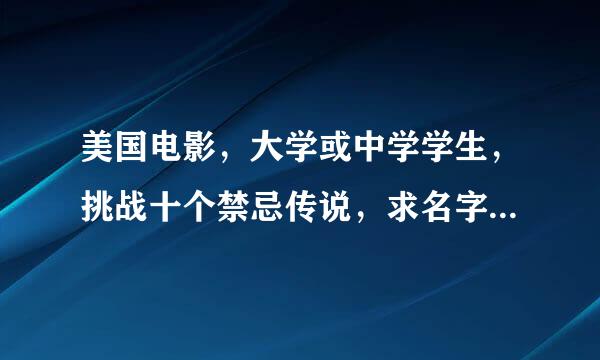美国电影，大学或中学学生，挑战十个禁忌传说，求名字。其中有：对来车闪灯，在树下被吊死