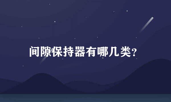 间隙保持器有哪几类？