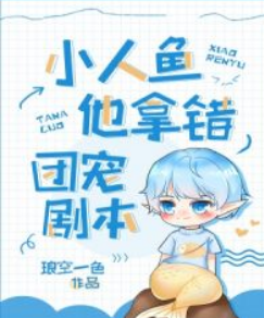 《小人鱼他拿错团宠剧本》txt下载在线阅读全文，求百度网盘云资源