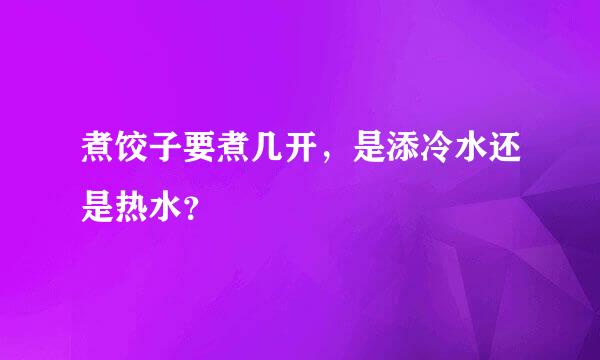煮饺子要煮几开，是添冷水还是热水？