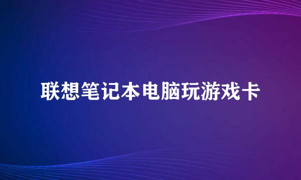 联想笔记本电脑玩游戏卡