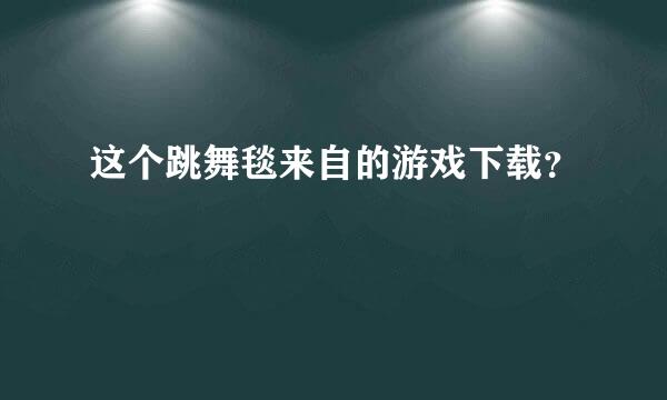 这个跳舞毯来自的游戏下载？