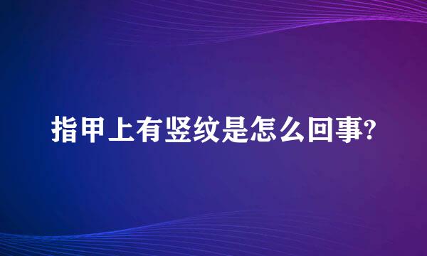 指甲上有竖纹是怎么回事?